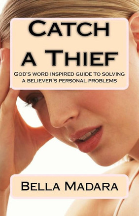 Catch A Thief: God's Word-Inspired Guide To Solving A Believer's Personal Problems
