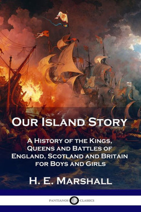 Our Island Story: A History of the Kings, Queens and Battles of England, Scotland and Britain for Boys and Girls