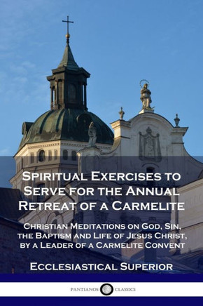 Spiritual Exercises to Serve for the Annual Retreat of a Carmelite: Christian Meditations on God, Sin, the Baptism and Life of Jesus Christ, by a Lead
