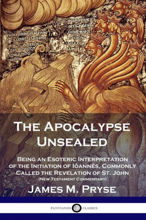 The Apocalypse Unsealed: Being an Esoteric Interpretation of the Initiation of I??nn??, Commonly Called the Revelation of St. John (New Testame