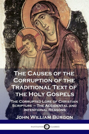 The Causes of the Corruption of the Traditional Text of the Holy Gospels: The Corrupted Lore of Christian Scripture - The Accidental and Intentional R