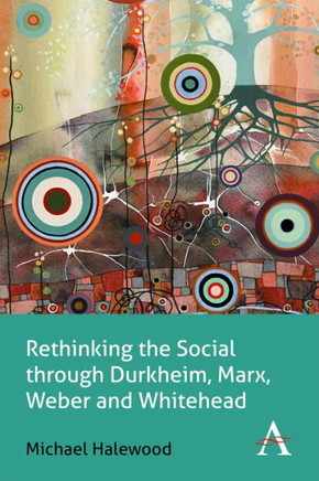 Rethinking the Social Through Durkheim, Marx, Weber and Whitehead