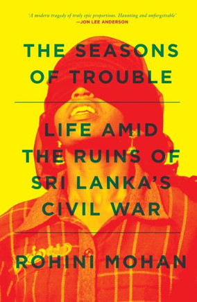 The Seasons of Trouble: Life Amid the Ruins of Sri Lanka's Civil War