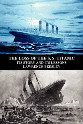 The Loss of the S. S. Titanic: Its Story and Its Lessons