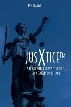 JusXtice : A Tragic Autobiography of Abuse and Cruelty by the D.O.J