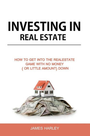 Investing in Real Estate: How to Get into the Real Estate Game with NO MONEY DOWN