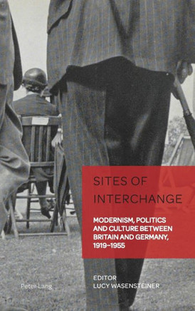 Sites of Interchange: Modernism, Politics and Culture between Britain and Germany, 1919-1955
