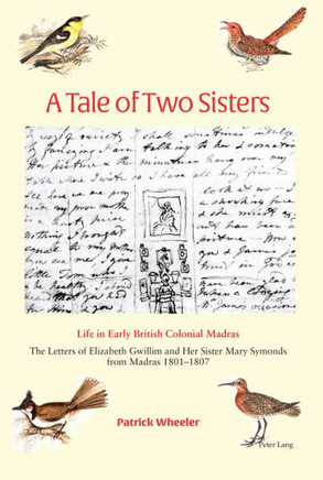 A Tale of Two Sisters: Life in Early British Colonial Madras The Letters of Elizabeth Gwillim and Her Sister Mary Symonds from Madras 1801-18