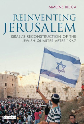 Reinventing Jerusalem: Israel's Reconstruction of the Jewish Quarter After 1967