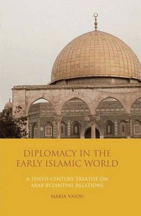 Diplomacy in the Early Islamic World: A Tenth-Century Treatise on Arab-Byzantine Relations