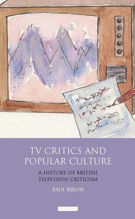 TV Critics and Popular Culture: A History of British Television Criticism TV Critics and Popular Culture: A History of British Television Criticism