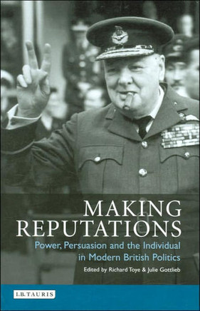 Making Reputations: Power, Persuasion and the Individual in Modern British Politics