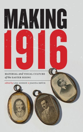 Making 1916: Material and Visual Culture of the Easter Rising
