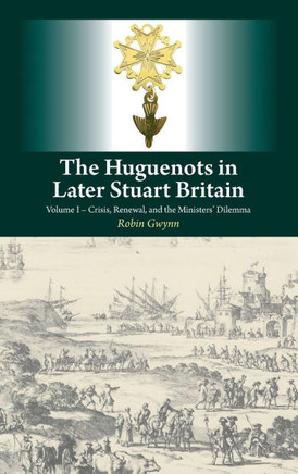 Huguenots in Later Stuart Britain: Volume I - Crisis, Renewal, and the Ministers' Dilemma