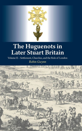 The Huguenots in Later Stuart Britain: Volume II -- Settlement, Churches, and the Role of London
