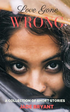 Love Gone Wrong: A Collection Of Short Stories