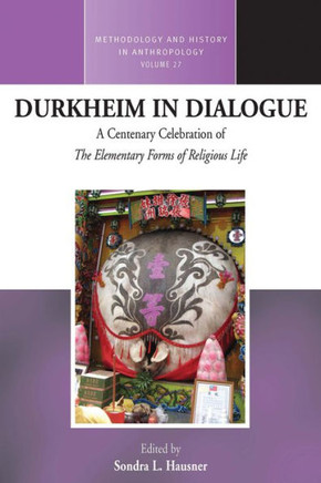 Durkheim in Dialogue: A Centenary Celebration of ""The Elementary Forms of Religious Life""