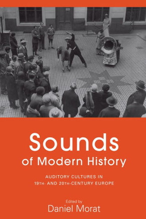 Sounds of Modern History: Auditory Cultures in 19th- And 20th-Century Europe