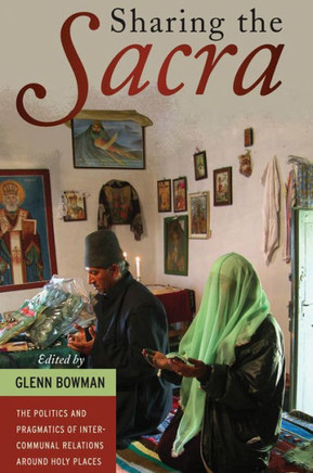 Sharing the Sacra: The Politics and Pragmatics of Intercommunal Relations Around Holy Places