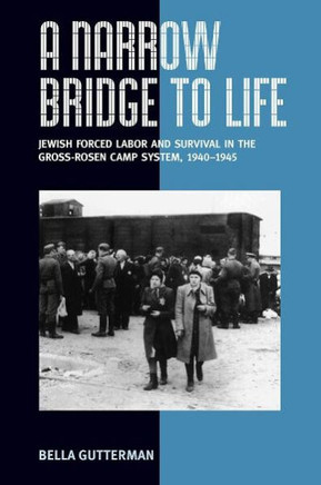 A Narrow Bridge to Life: Jewish Forced Labor and Survival in the Gross-Rosen Camp System, 1940-1945