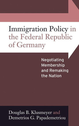 Immigration Policy in the Federal Republic of Germany: Negotiating Membership and Remaking the Nation