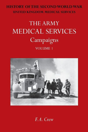 Army Medical Services: CAMPAIGNS VOL IFrance & Belgium 1939-1940; Norway; Battle of Britain; Libya, 1940-1942; East Africa; Greece, 1941; Cre