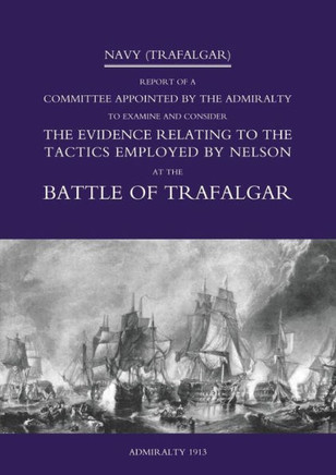 Navy (Trafalgar): Report of a Committee Appointed by the Admiralty to Examine & Consider The Evidence Relating to the Tactics Employed b