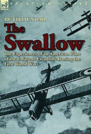 The Swallow: The Experiences of an American Pilot of the Lafayette Escadrille During the First World War