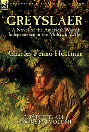 Greyslaer: A Novel of the American War of Independence in the Mohawk Valley-Complete-All 6 Books in 1 Volume