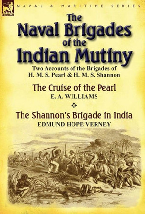 The Naval Brigades of the Indian Mutiny: Two Accounts of the Brigades of H. M. S. Pearl & H. M. S. Shannon