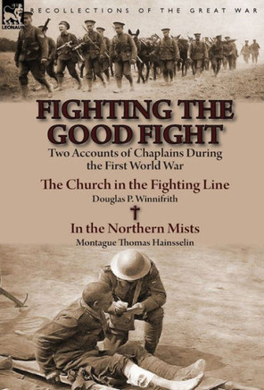 Fighting the Good Fight: Two Accounts of Chaplains During the First World War-The Church in the Fighting Line by Douglas P. Winnifrith & in the