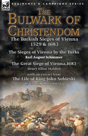 The Bulwark of Christendom: the Turkish Sieges of Vienna 1529 & 1683-The Sieges of Vienna by the Turks by Karl August Schimmer & The Great Siege o