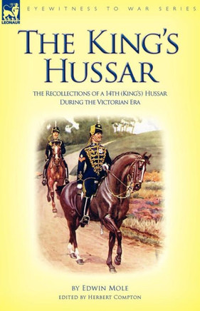 The King's Hussar: the Recollections of a 14th (King's) Hussar During the Victorian Era The King's Hussar: the Recollections of a 14th (King's) Hussar During the Victorian Era