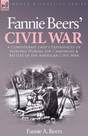Fannie Beers' Civil War: A Confederate Lady's Experiences of Nursing During the Campaigns & Battles of the American Civil War