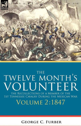 The Twelve Month's Volunteer: the Recollections of a Member of the 1st Tennessee Cavalry During the Mexican war-Volume 2 1847