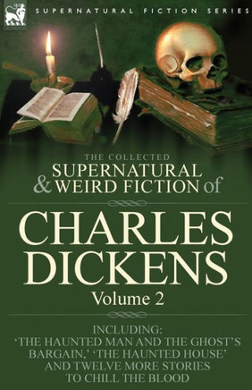 The Collected Supernatural and Weird Fiction of Charles Dickens-Volume 2: Contains Two Novellas 'The Haunted Man and the Ghost's Bargain' & 'The Crick