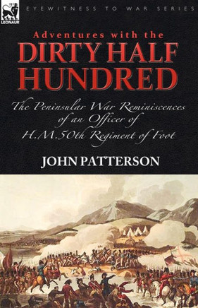 Adventures with the ""Dirty Half Hundred""-the Peninsular War Reminiscences of an Officer of H. M. 50th Regiment of Foot