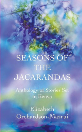 Seasons of the Jacarandas: Anthology of Stories Set in Kenya