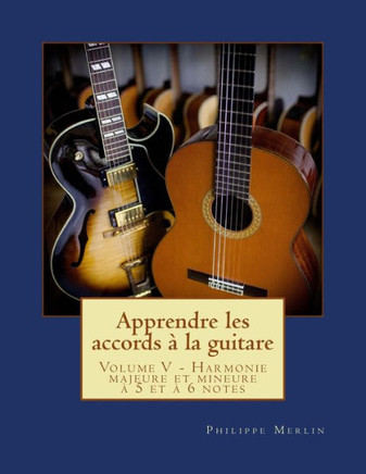 Apprendre Les Accords À La Guitare: Volume V - Harmonie Majeure Et Mineure À 5 Et À 6 Notes (French Edition)