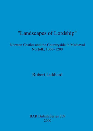 ""Landscapes of Lordship"": Norman Castles and the Countryside in Medieval Norfolk, 1066 - 1200