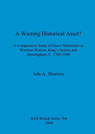 A Wasting Historical Asset?: A Comparative Study of Grave Memorials at Wootton Wawen, King's Norton and Birmingham, C. 1700-1940