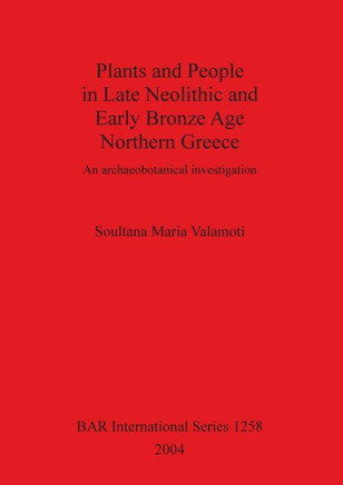 Plants and People in Late Neolithic and Early Bronze Age Northern Greece: An archaeobotanical investigation