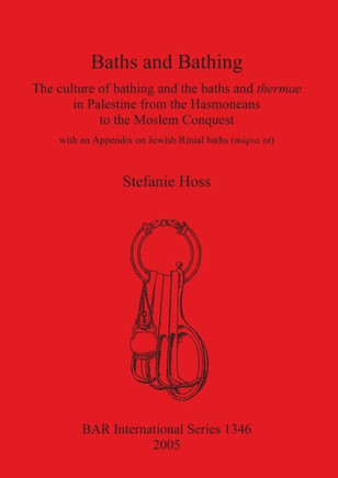 Baths and Bathing: The culture of bathing and the baths and thermae in Palestine from the Hasmoneans to the Moslem Conquest: With an appe