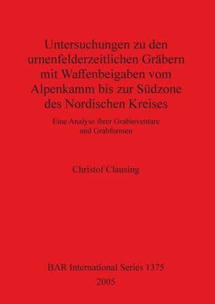 Untersuchungen zu den urnenfelderzeitlichen Gr??ern mit Waffenbeigaben vom Alpenkamm bis zur S??zone des Nordischen Kreises: Eine Analyse ihrer Grabin