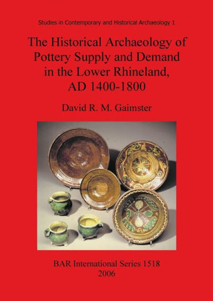The Historical Archaeology of Pottery Supply and Demand in the Lower Rhineland, AD 1400-1800: An archaeological study of ceramic production, distribut