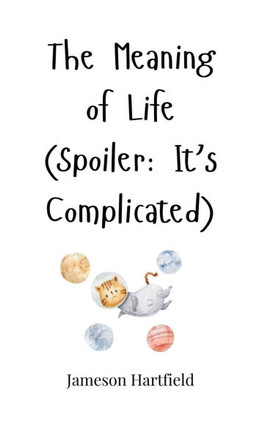 The Meaning of Life (Spoiler: It's Complicated)