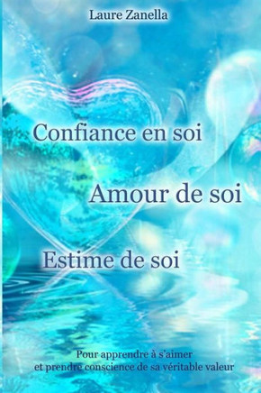 Confiance en soi, Amour de soi, Estime de soi: Pour apprendre ? s'aimer et prendre conscience de sa v?ritable valeur