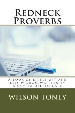 Redneck Proverbs: A book of little wit and less wisdom written by a guy to old to care