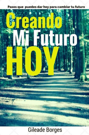 Creando mi futuro hoy: Pasos para la creaci?n de un futuro mejor