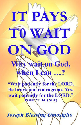 It Pays To Wait On God: Why wait on God, when I can ...?